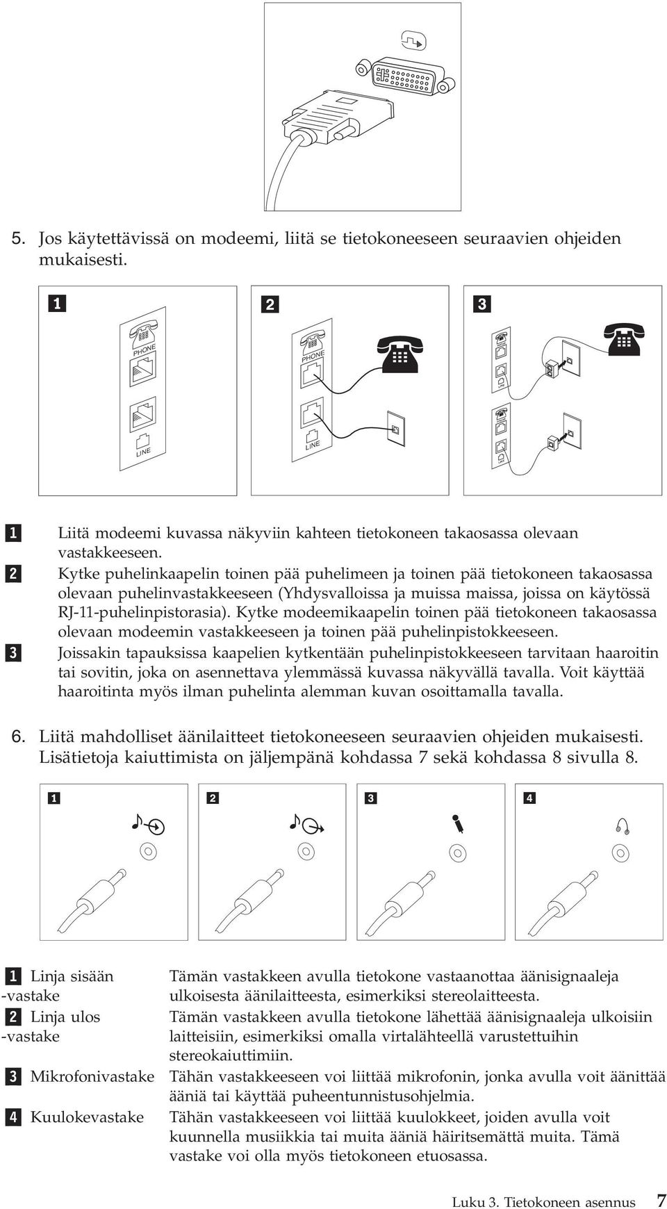 2 Kytke puhelinkaapelin toinen pää puhelimeen ja toinen pää tietokoneen takaosassa olevaan puhelinvastakkeeseen (Yhdysvalloissa ja muissa maissa, joissa on käytössä RJ-11-puhelinpistorasia).