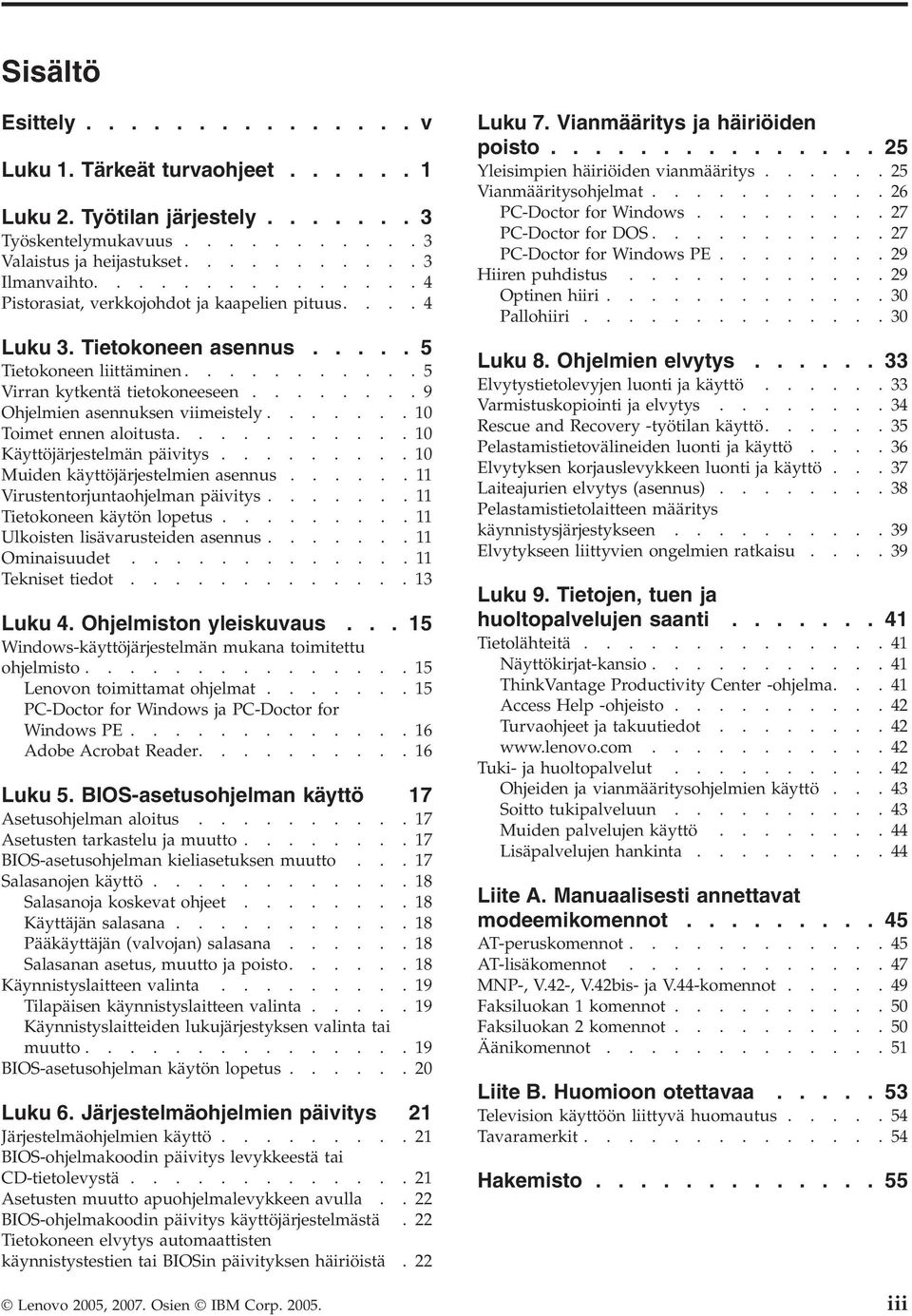 .......9 Ohjelmien asennuksen viimeistely.......10 Toimet ennen aloitusta...........10 Käyttöjärjestelmän päivitys.........10 Muiden käyttöjärjestelmien asennus......11 Virustentorjuntaohjelman päivitys.