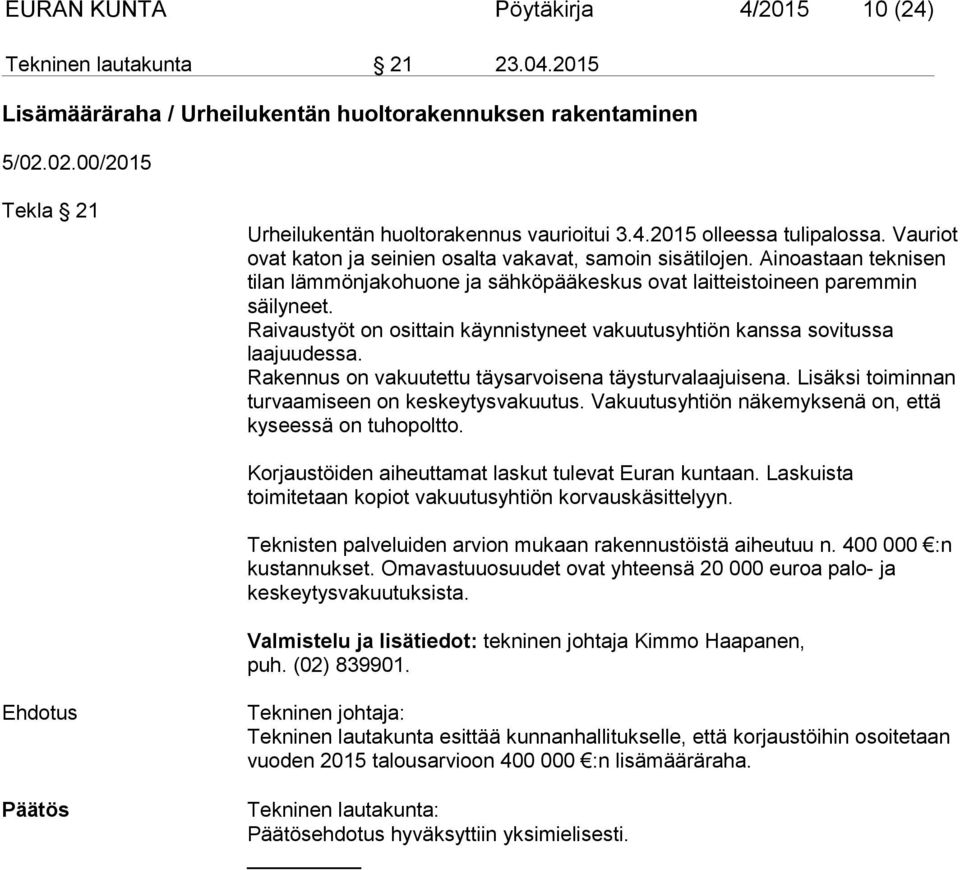 Raivaustyöt on osittain käynnistyneet vakuutusyhtiön kanssa sovitussa laajuudessa. Rakennus on vakuutettu täysarvoisena täysturvalaajuisena. Lisäksi toiminnan turvaamiseen on keskeytysvakuutus.