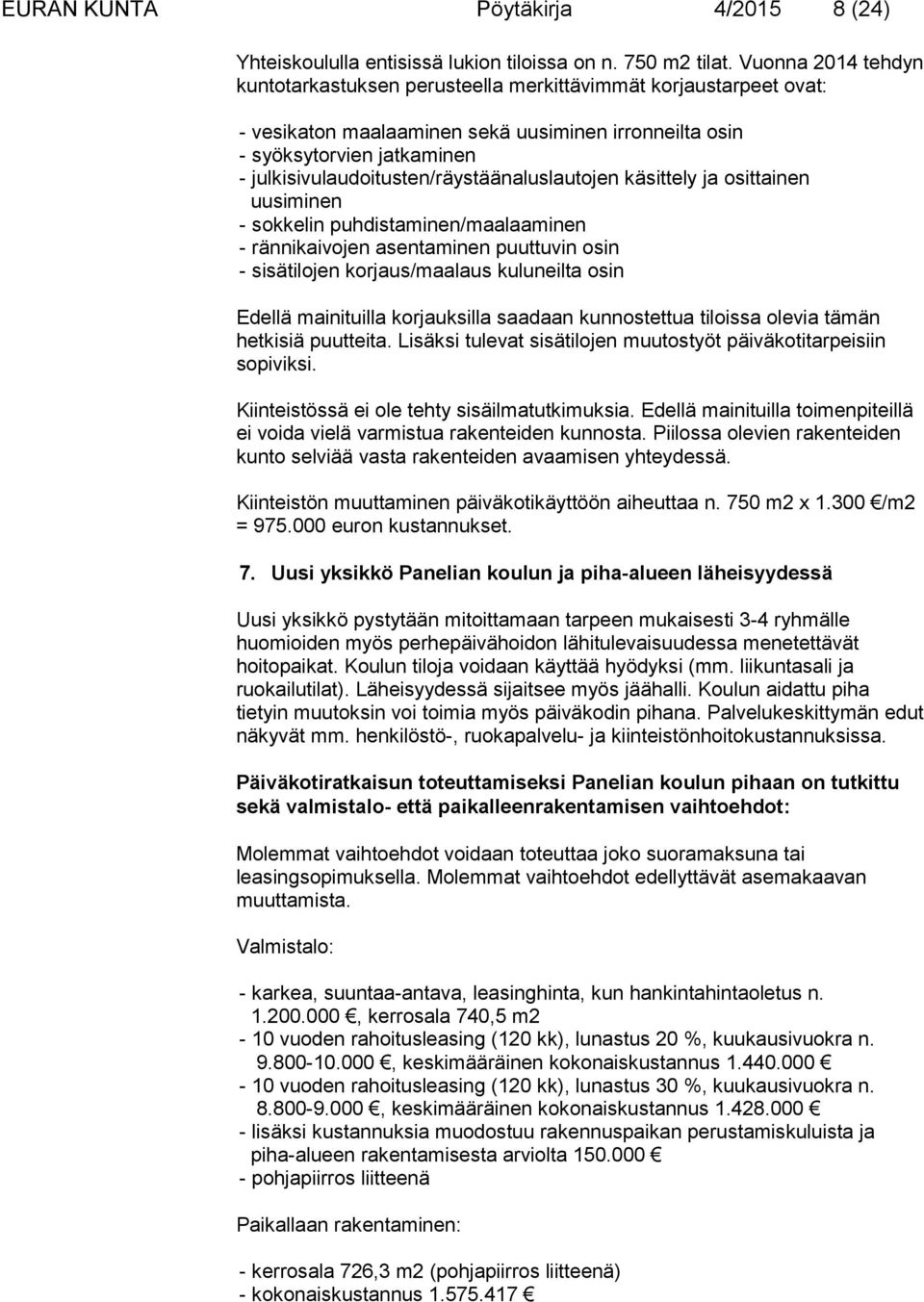 julkisivulaudoitusten/räystäänaluslautojen käsittely ja osittainen uusiminen - sokkelin puhdistaminen/maalaaminen - rännikaivojen asentaminen puuttuvin osin - sisätilojen korjaus/maalaus kuluneilta