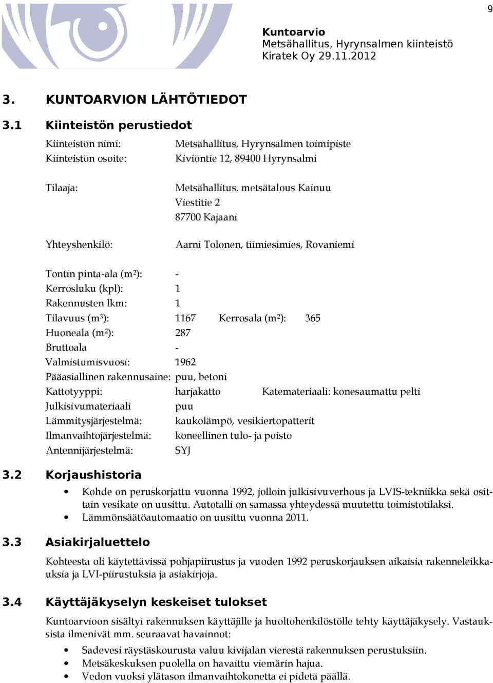 Viestitie 2 87700 Kajaani Aarni Tolonen, tiimiesimies, Rovaniemi Tontin pinta-ala (m 2 ): - Kerrosluku (kpl): 1 Rakennusten lkm: 1 Tilavuus (m 3 ): 1167 Kerrosala (m 2 ): 365 Huoneala (m 2 ): 287