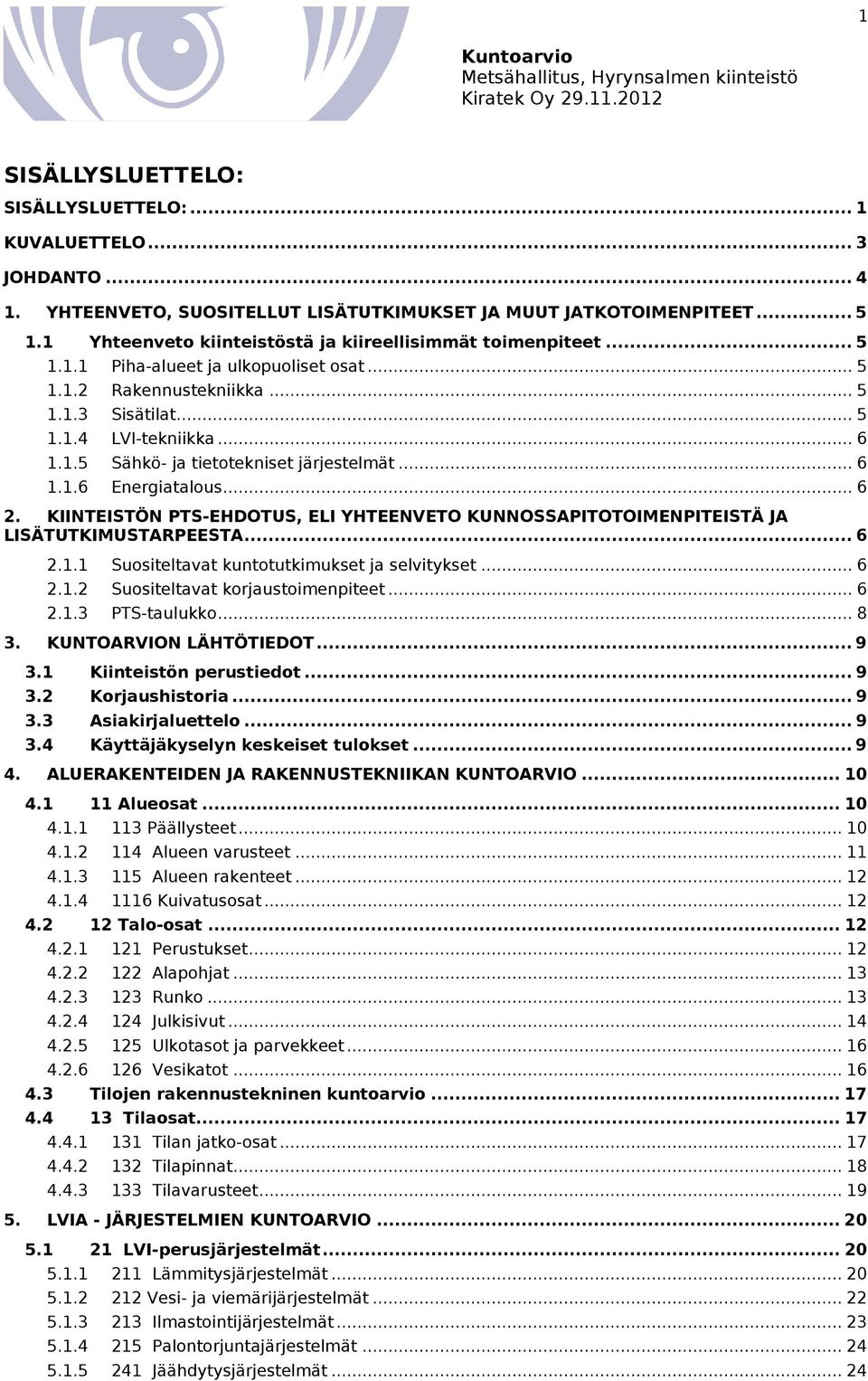 .. 6 1.1.6 Energiatalous... 6 2. KIINTEISTÖN PTS-EHDOTUS, ELI YHTEENVETO KUNNOSSAPITOTOIMENPITEISTÄ JA LISÄTUTKIMUSTARPEESTA... 6 2.1.1 Suositeltavat kuntotutkimukset ja selvitykset... 6 2.1.2 Suositeltavat korjaustoimenpiteet.