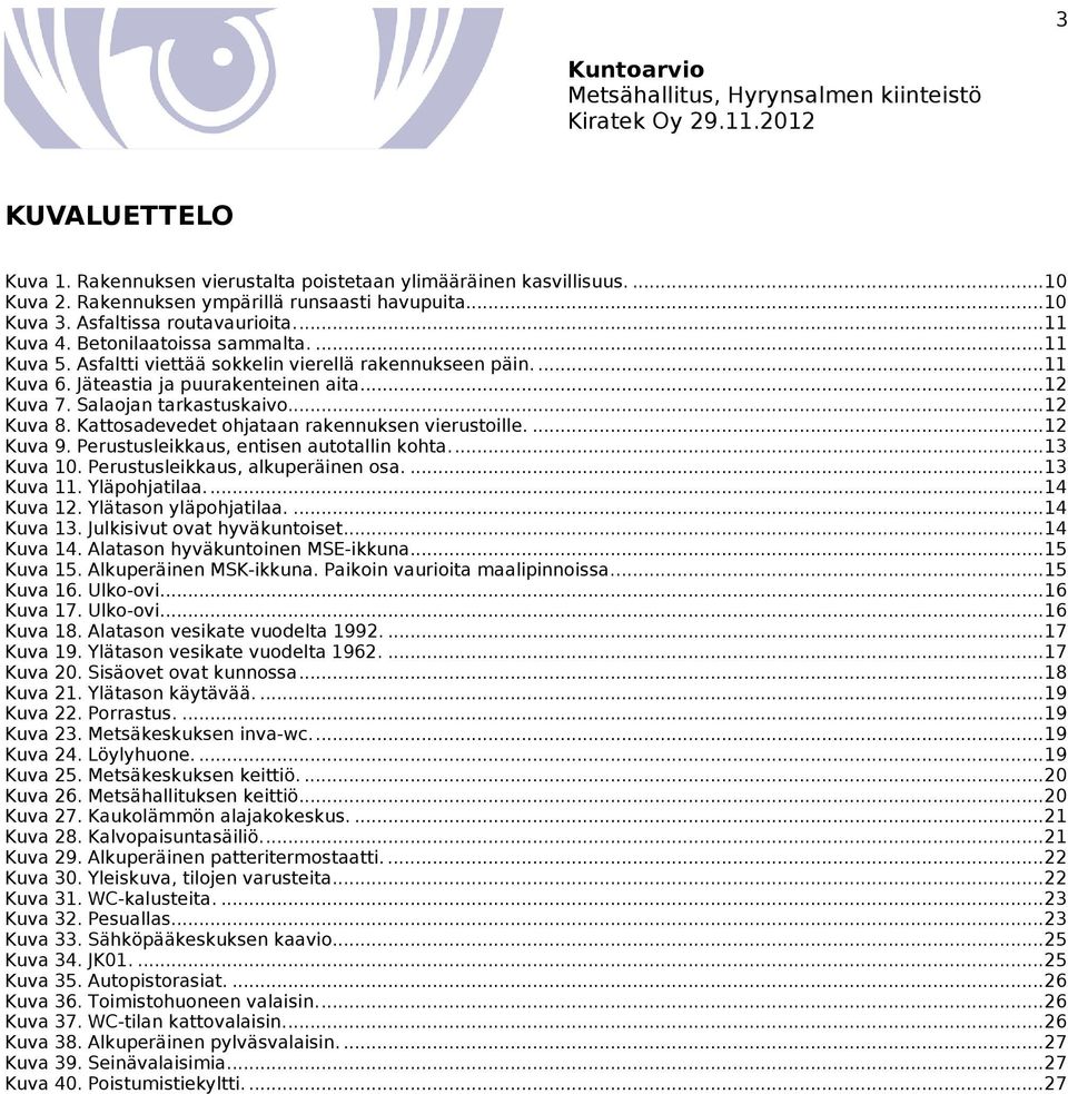 Kattosadevedet ohjataan rakennuksen vierustoille.... 12 Kuva 9. Perustusleikkaus, entisen autotallin kohta.... 13 Kuva 10. Perustusleikkaus, alkuperäinen osa.... 13 Kuva 11. Yläpohjatilaa.... 14 Kuva 12.