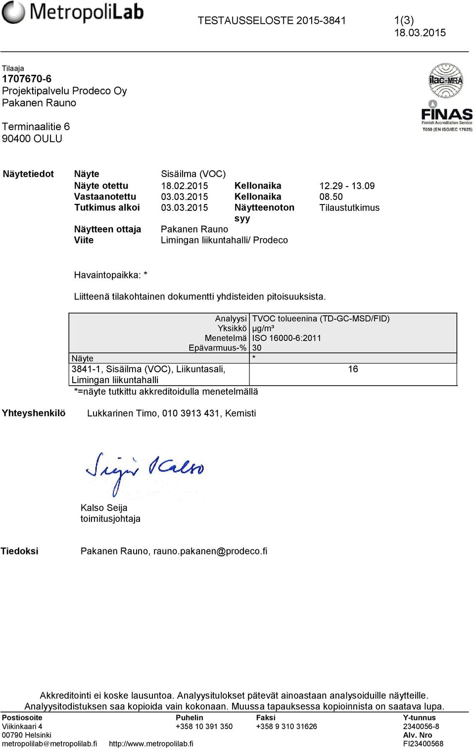 03.2015 Kellonaika 08.50 Tutkimus alkoi 03.03.2015 Näytteenoton Tilaustutkimus syy Näytteen ottaja Pakanen Rauno Viite Limingan liikuntahalli/ Prodeco Havaintopaikka: * Liitteenä tilakohtainen dokumentti yhdisteiden pitoisuuksista.