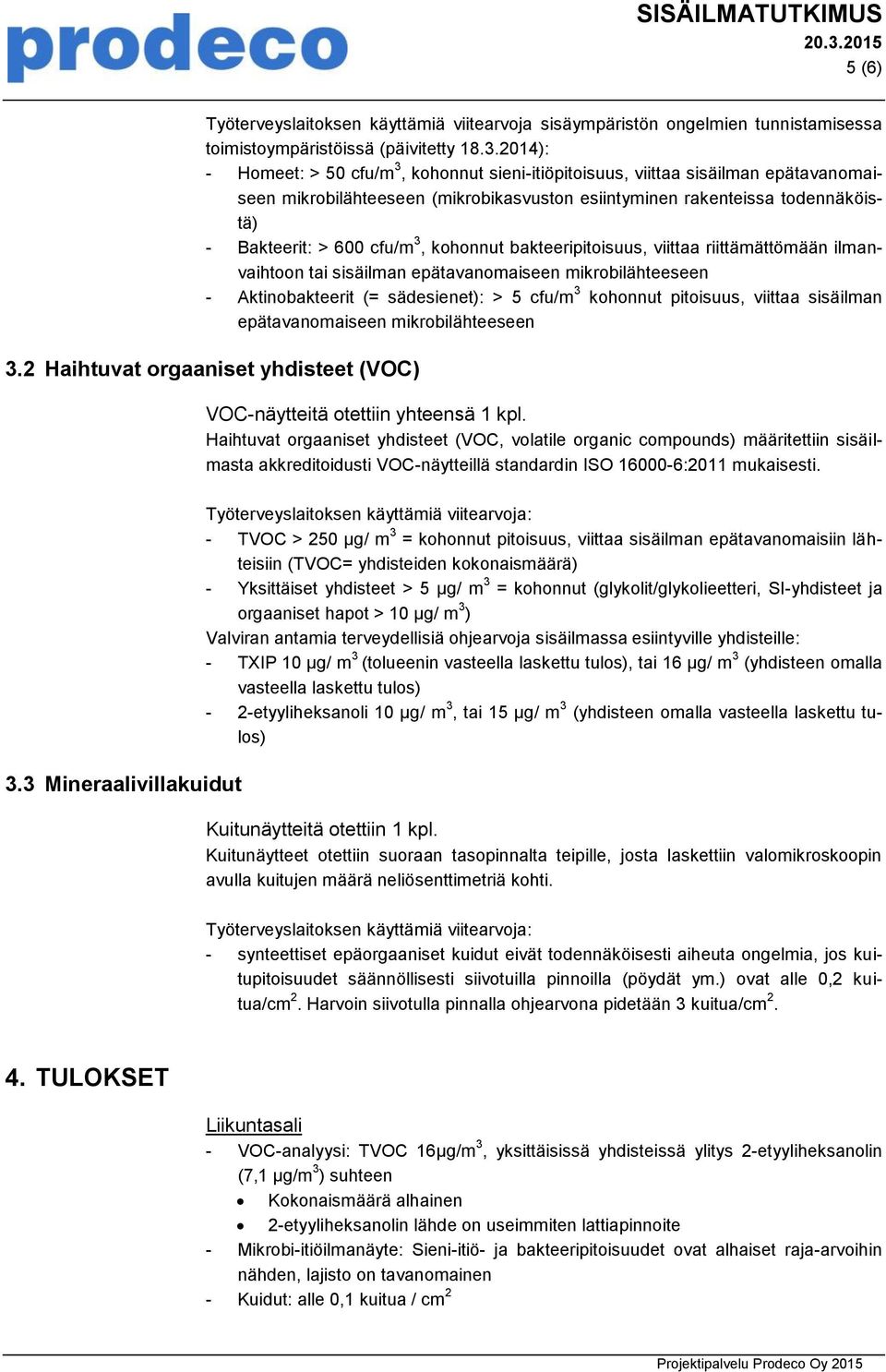 2014): - Homeet: > 50 cfu/m 3, kohonnut sieni-itiöpitoisuus, viittaa sisäilman epätavanomaiseen mikrobilähteeseen (mikrobikasvuston esiintyminen rakenteissa todennäköistä) - Bakteerit: > 600 cfu/m 3,