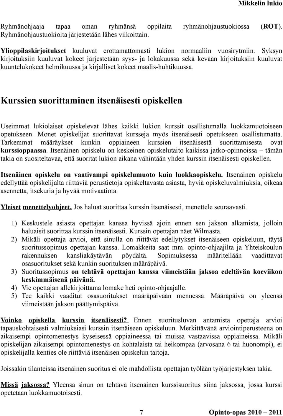 Syksyn kirjoituksiin kuuluvat kokeet järjestetään syys- ja lokakuussa sekä kevään kirjoituksiin kuuluvat kuuntelukokeet helmikuussa ja kirjalliset kokeet maalis-huhtikuussa.