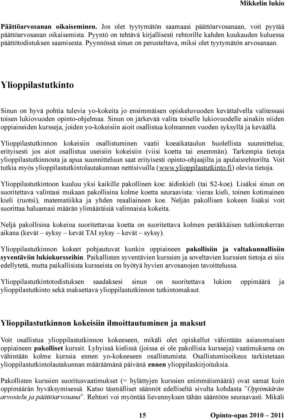 Ylioppilastutkinto Sinun on hyvä pohtia tulevia yo-kokeita jo ensimmäisen opiskeluvuoden kevättalvella valitessasi toisen lukiovuoden opinto-ohjelmaa.