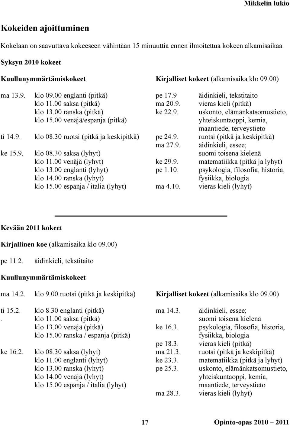 30 saksa (lyhyt) klo 11.00 venäjä (lyhyt) klo 13.00 englanti (lyhyt) klo 14.00 ranska (lyhyt) klo 15.00 espanja / italia (lyhyt) pe 17.9 ma 20.9. ke 22.9. pe 24.9. ma 27.9. ke 29.9. pe 1.10.