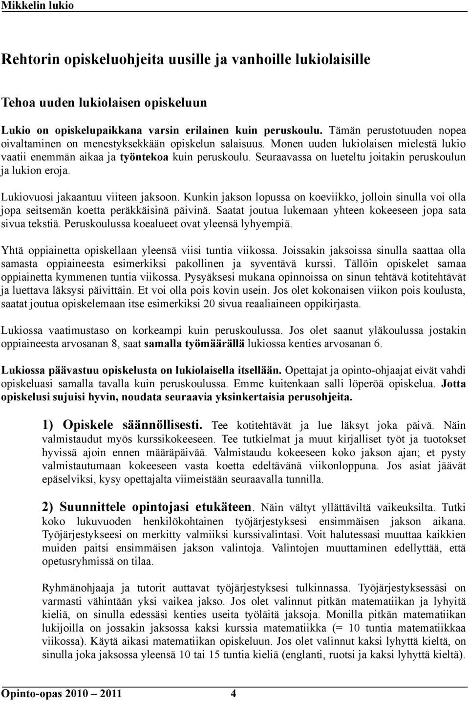 Seuraavassa on lueteltu joitakin peruskoulun ja lukion eroja. Lukiovuosi jakaantuu viiteen jaksoon.