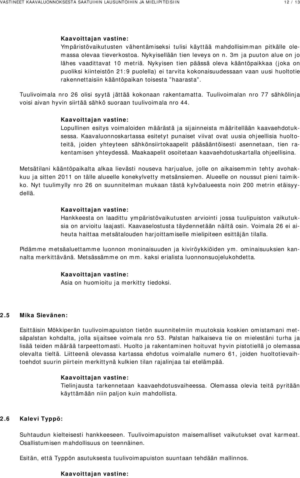 Nykyisen tien päässä oleva kääntöpaikkaa (joka on puoliksi kiinteistön 21:9 puolella) ei tarvita kokonaisuudessaan vaan uusi huoltotie rakennettaisiin kääntöpaikan toisesta haarasta.