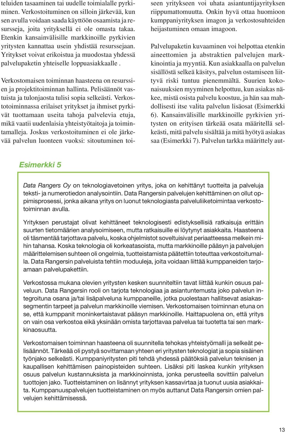 Verkostomaisen toiminnan haasteena on resurssien ja projektitoiminnan hallinta. Pelisäännöt vastuista ja tulonjaosta tulisi sopia selkeästi.