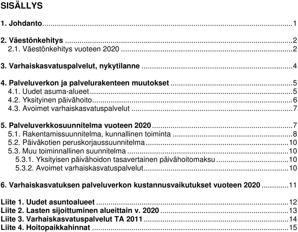 ..10 5.3. Muu toiminnallinen suunnitelma...10 5.3.1. Yksityisen päivähoidon tasavertainen päivähoitomaksu...10 5.3.2. Avoimet varhaiskasvatuspalvelut...10 6.