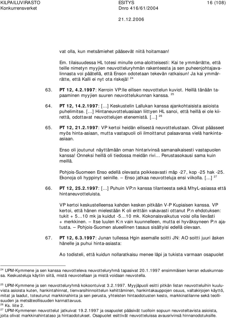 tekevän ratkaisun! Ja kai ymmärrätte, että Kalli ei nyt ota riskejä! 24 63. PT 12, 4.2.1997: Kerroin VP:lle eilisen neuvottelun kuviot. Heillä tänään tapaaminen myyjien suuren neuvottelukunnan kanssa.