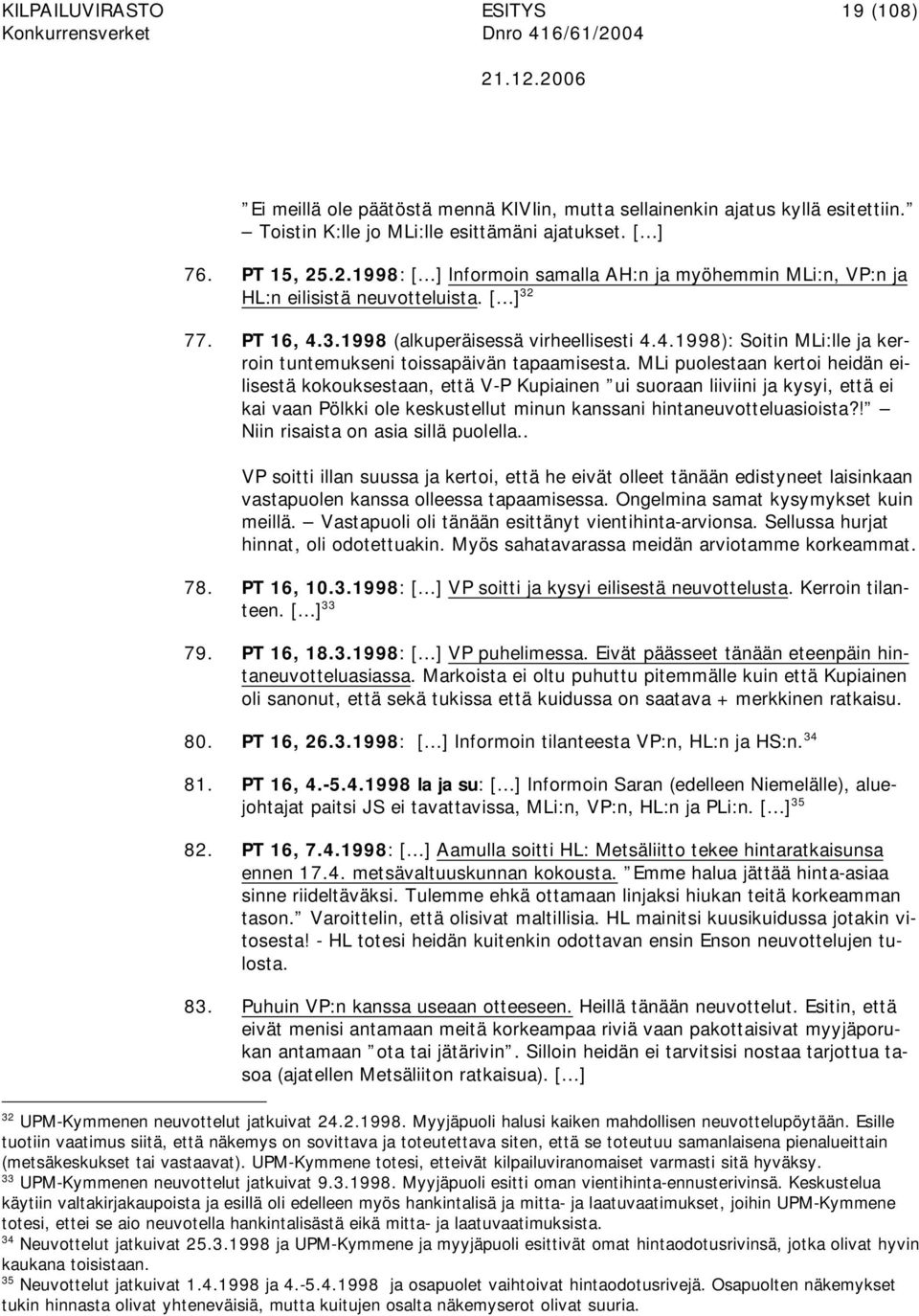 MLi puolestaan kertoi heidän eilisestä kokouksestaan, että V-P Kupiainen ui suoraan liiviini ja kysyi, että ei kai vaan Pölkki ole keskustellut minun kanssani hintaneuvotteluasioista?