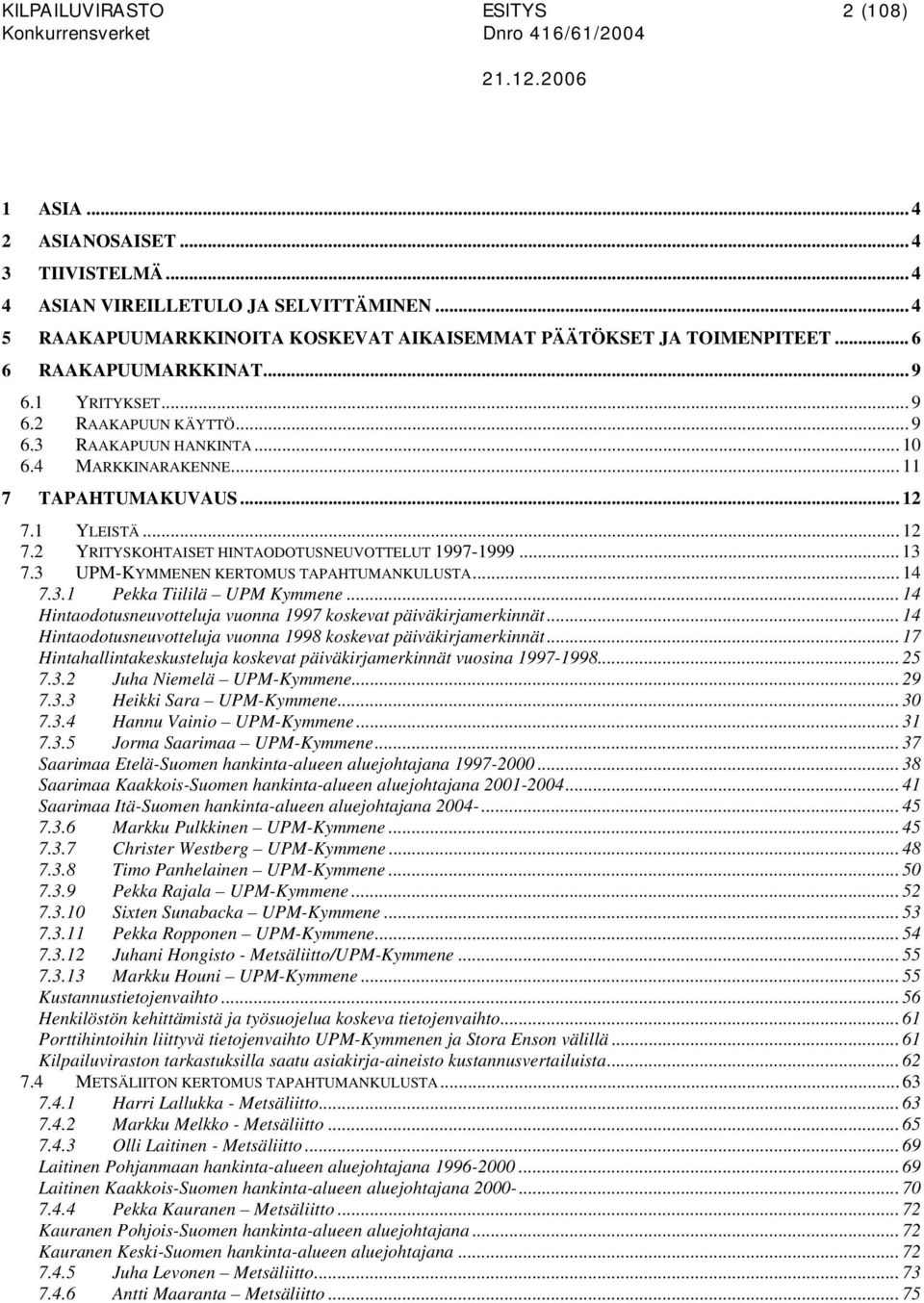 1 YLEISTÄ... 12 7.2 YRITYSKOHTAISET HINTAODOTUSNEUVOTTELUT 1997-1999... 13 7.3 UPM-KYMMENEN KERTOMUS TAPAHTUMANKULUSTA... 14 7.3.1 Pekka Tiililä UPM Kymmene.