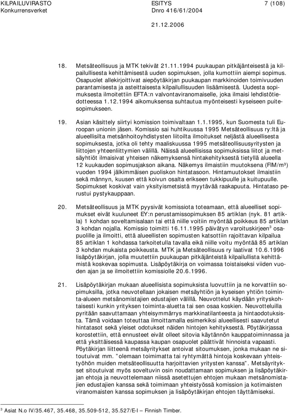 Uudesta sopimuksesta ilmoitettiin EFTA:n valvontaviranomaiselle, joka ilmaisi lehdistötiedotteessa 1.12.1994 aikomuksensa suhtautua myönteisesti kyseiseen puitesopimukseen. 19.