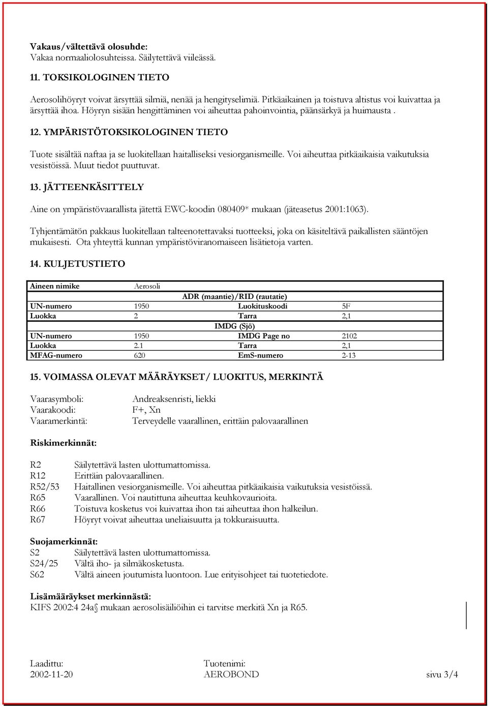 YMPÄRISTÖTOKSIKOLOGINEN TIETO Tuote sisältää naftaa ja se luokitellaan haitalliseksi vesiorganismeille. Voi aiheuttaa pitkäaikaisia vaikutuksia vesistöissä. Muut tiedot puuttuvat. 13.