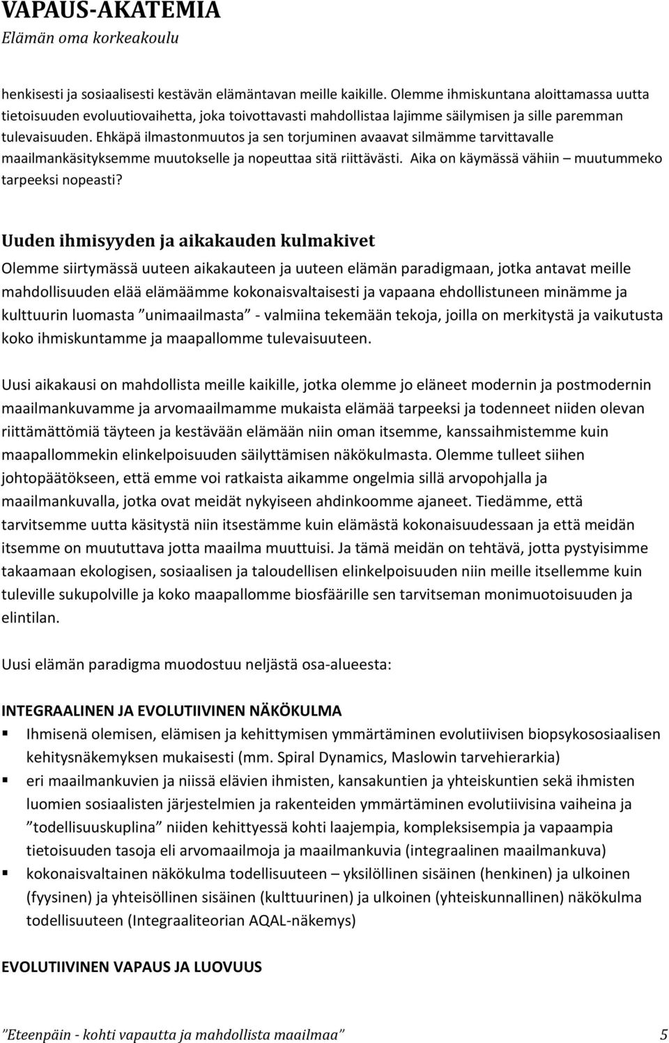 Ehkäpä ilmastonmuutos ja sen torjuminen avaavat silmämme tarvittavalle maailmankäsityksemme muutokselle ja nopeuttaa sitä riittävästi. Aika on käymässä vähiin muutummeko tarpeeksi nopeasti?