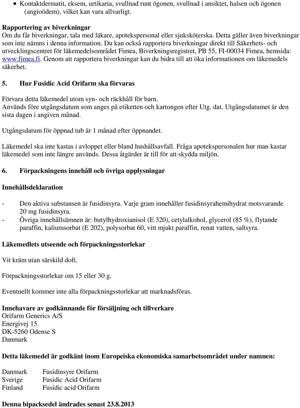 Du kan också rapportera biverkningar direkt till Säkerhets- och utvecklingscentret för läkemedelsområdet Fimea, Biverkningsregistret, PB 55, FI-00034 Fimea, hemsida: www.fim