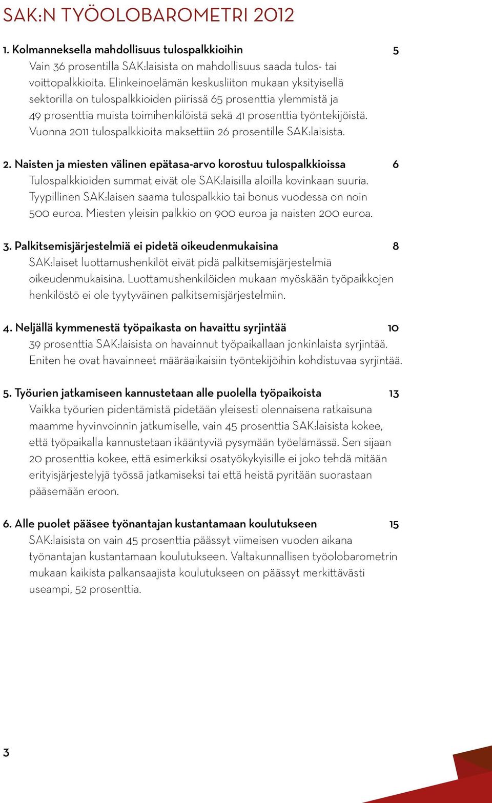 Vuonna 2011 tulospalkkioita maksettiin 26 prosentille SAK:laisista. 2. Naisten ja miesten välinen epätasa-arvo korostuu tulospalkkioissa 6 Tulospalkkioiden summat eivät ole SAK:laisilla aloilla kovinkaan suuria.