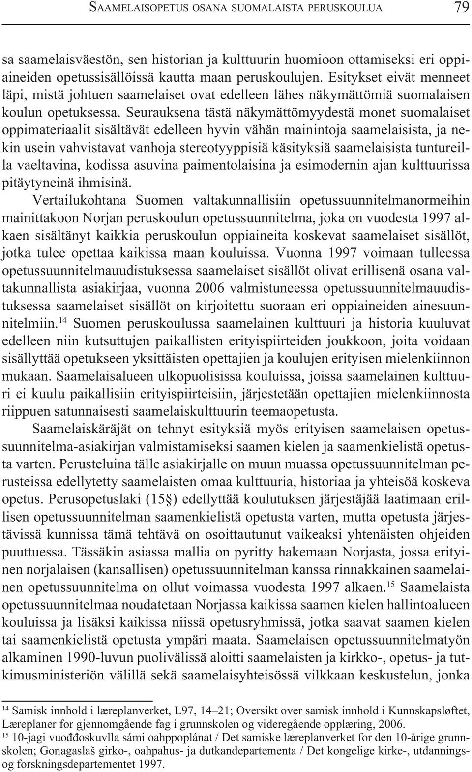 Seurauksena tästä näkymättömyydestä monet suomalaiset oppimateriaalit sisältävät edelleen hyvin vähän mainintoja saamelaisista, ja nekin usein vahvistavat vanhoja stereotyyppisiä käsityksiä