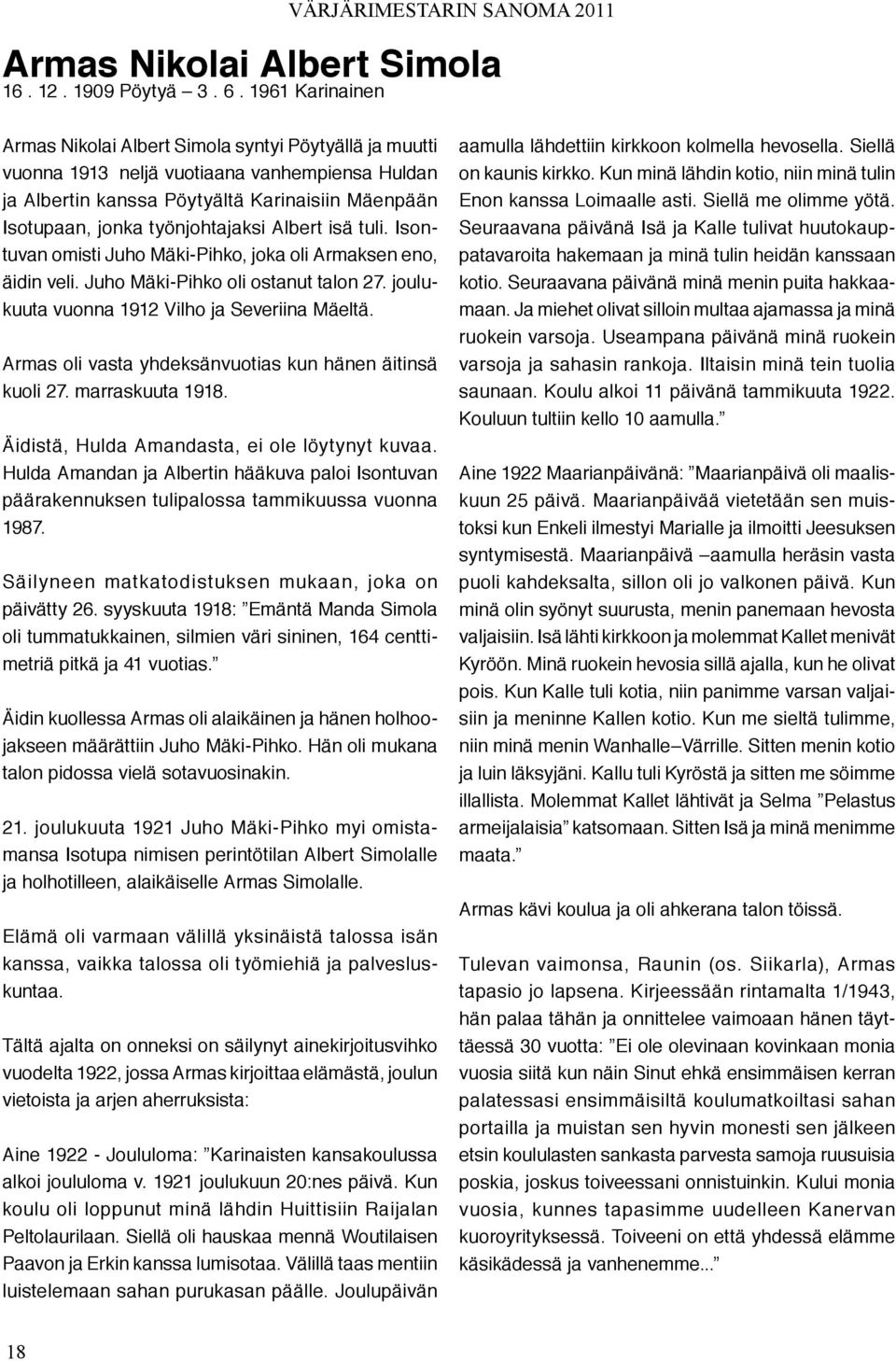 työnjohtajaksi Albert isä tuli. Isontuvan omisti Juho Mäki-Pihko, joka oli Armaksen eno, äidin veli. Juho Mäki-Pihko oli ostanut talon 27. joulukuuta vuonna 1912 Vilho ja Severiina Mäeltä.