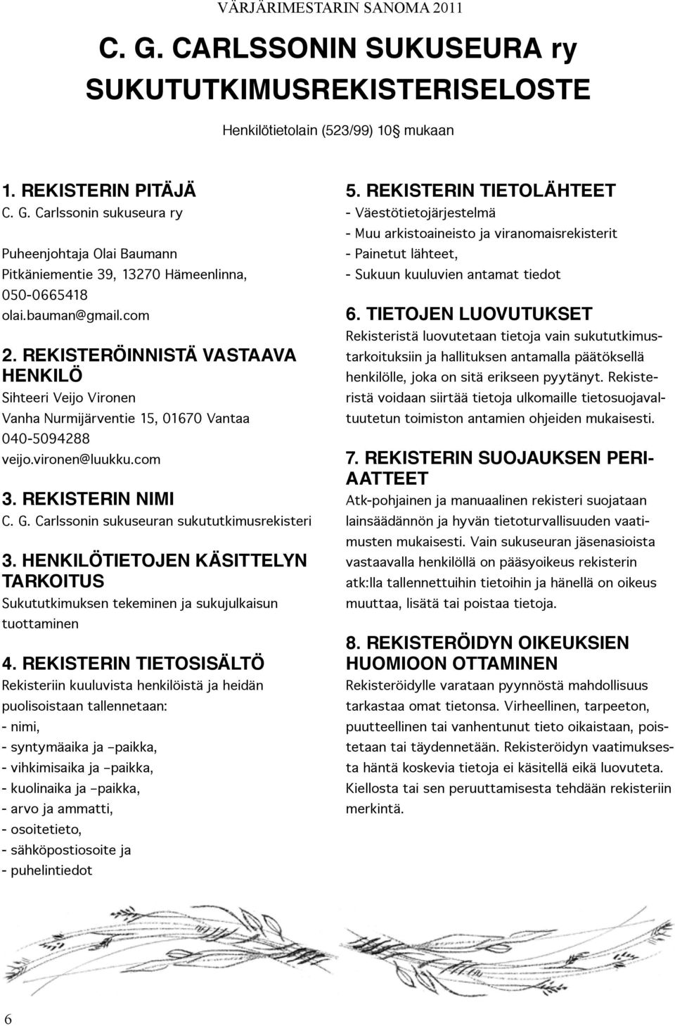 Carlssonin sukuseuran sukututkimusrekisteri 3. HENKILÖTIETOJEN KÄSITTELYN TARKOITUS Sukututkimuksen tekeminen ja sukujulkaisun tuottaminen 4.