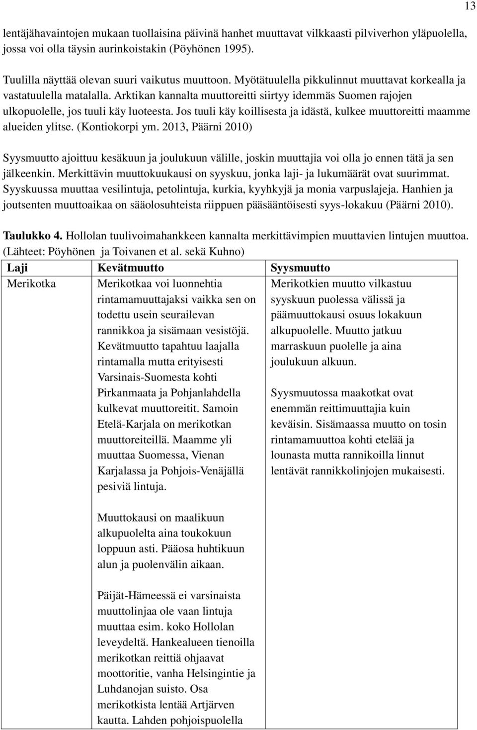 Arktikan kannalta muuttoreitti siirtyy idemmäs Suomen rajojen ulkopuolelle, jos tuuli käy luoteesta. Jos tuuli käy koillisesta ja idästä, kulkee muuttoreitti maamme alueiden ylitse. (Kontiokorpi ym.