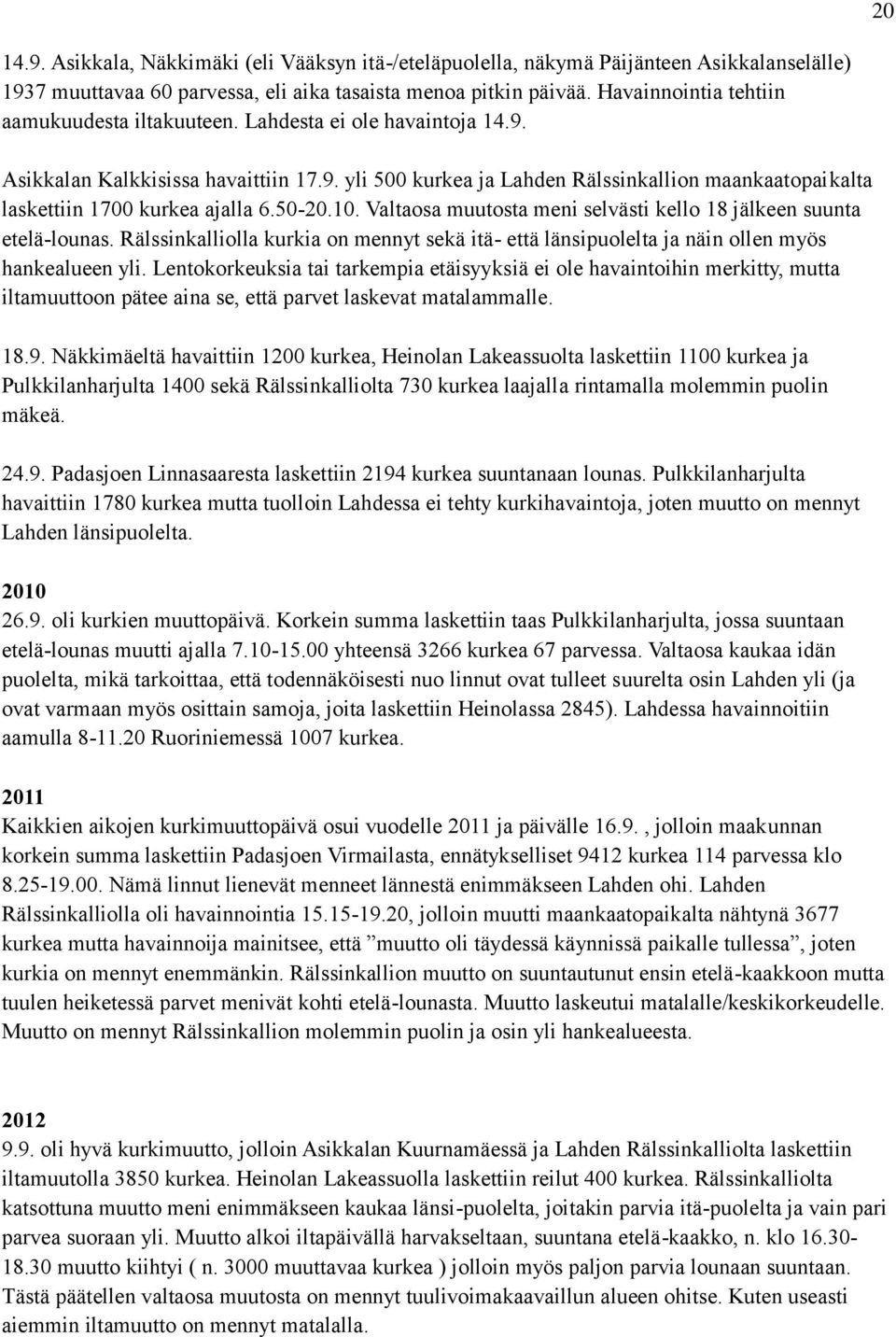 50-20.10. Valtaosa muutosta meni selvästi kello 18 jälkeen suunta etelä-lounas. Rälssinkalliolla kurkia on mennyt sekä itä- että länsipuolelta ja näin ollen myös hankealueen yli.