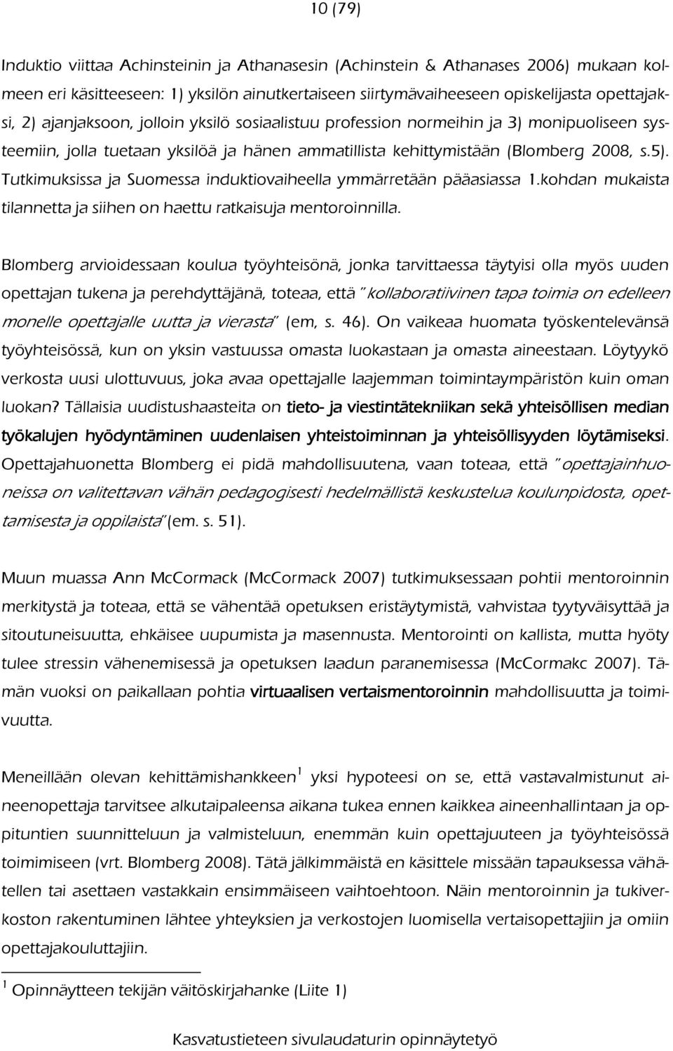 Tutkimuksissa ja Suomessa induktiovaiheella ymmärretään pääasiassa 1.kohdan mukaista tilannetta ja siihen on haettu ratkaisuja mentoroinnilla.