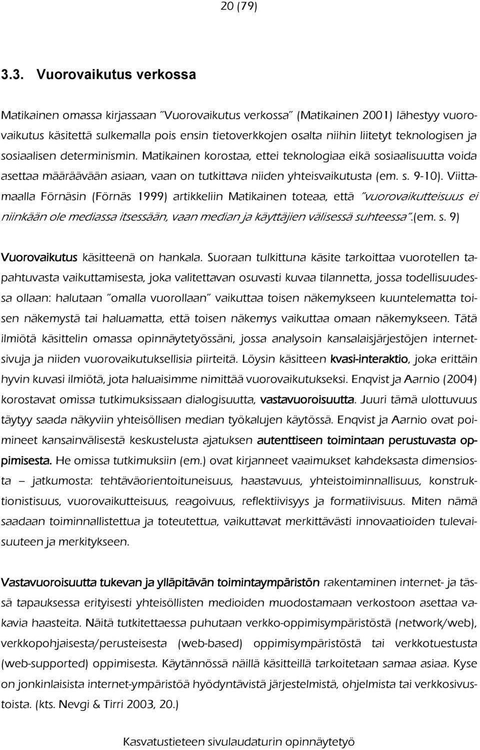 teknologisen ja sosiaalisen determinismin. Matikainen korostaa, ettei teknologiaa eikä sosiaalisuutta voida asettaa määräävään asiaan, vaan on tutkittava niiden yhteisvaikutusta (em. s. 9-10).