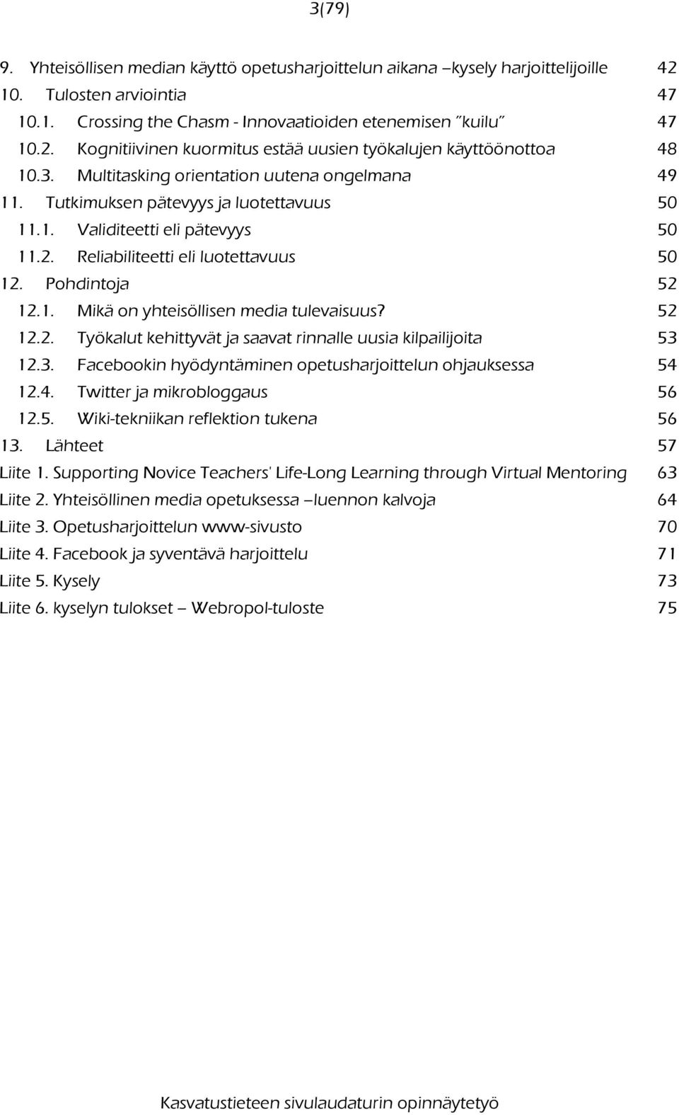 52 12.2. Työkalut kehittyvät ja saavat rinnalle uusia kilpailijoita 53 12.3. Facebookin hyödyntäminen opetusharjoittelun ohjauksessa 54 12.4. Twitter ja mikrobloggaus 56 12.5. Wiki-tekniikan reflektion tukena 56 13.
