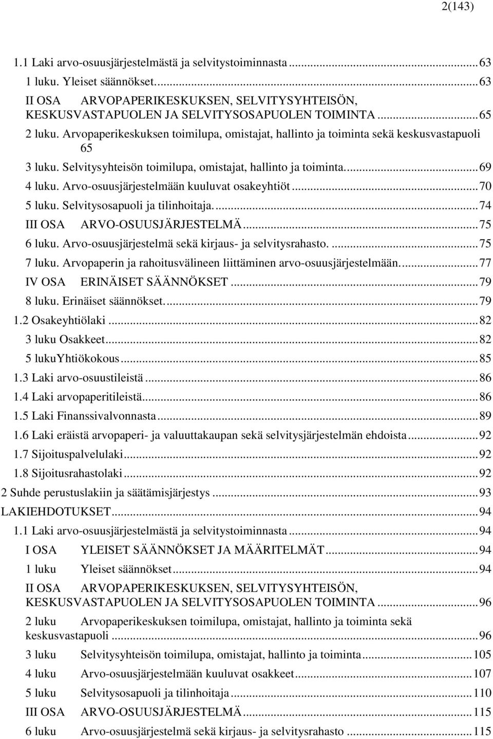 Arvo-osuusjärjestelmään kuuluvat osakeyhtiöt... 70 5 luku. Selvitysosapuoli ja tilinhoitaja.... 74 III OSA ARVO-OSUUSJÄRJESTELMÄ... 75 6 luku. Arvo-osuusjärjestelmä sekä kirjaus- ja selvitysrahasto.