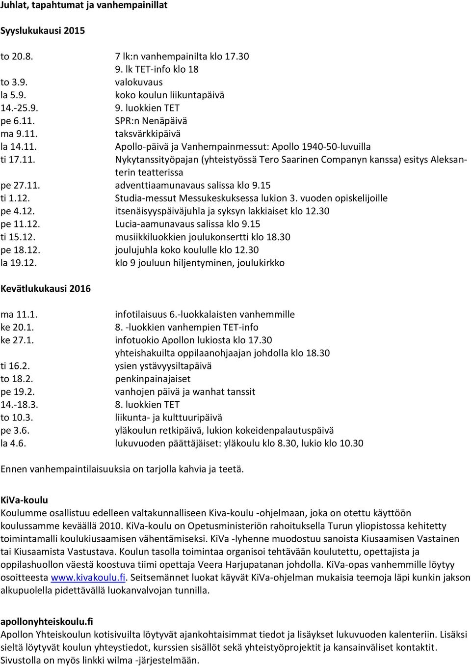 11. adventtiaamunavaus salissa klo 9.15 ti 1.12. Studia-messut Messukeskuksessa lukion 3. vuoden opiskelijoille pe 4.12. itsenäisyyspäiväjuhla ja syksyn lakkiaiset klo 12.30 pe 11.12. Lucia-aamunavaus salissa klo 9.