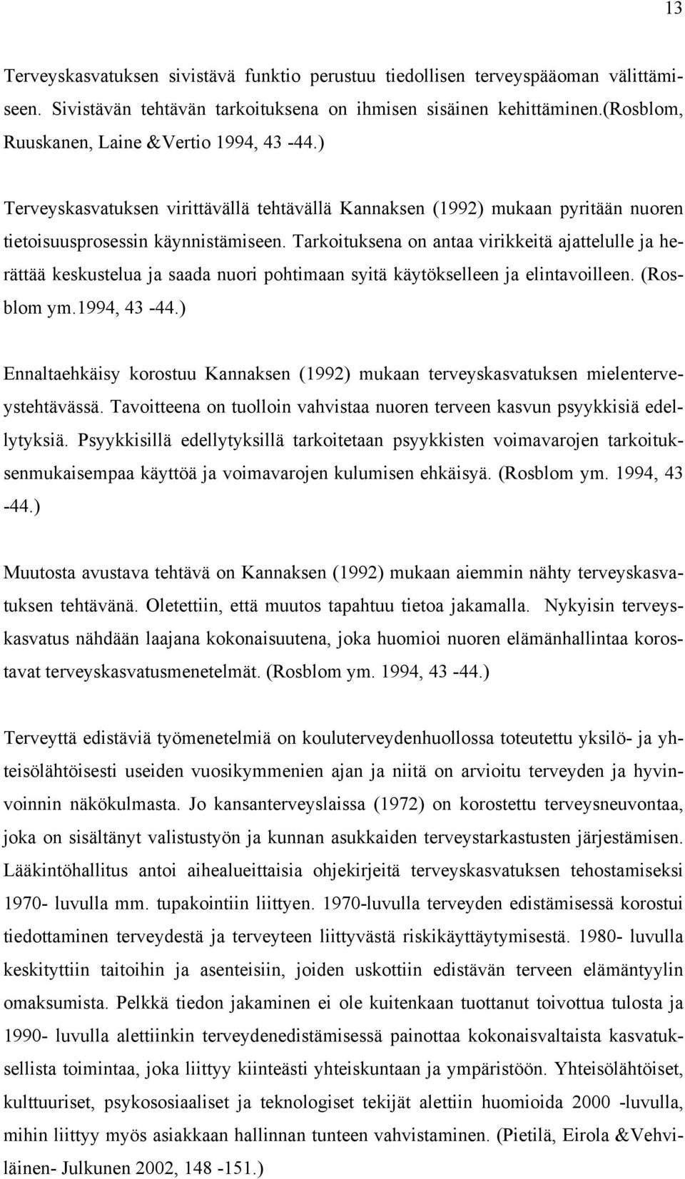 Tarkoituksena on antaa virikkeitä ajattelulle ja herättää keskustelua ja saada nuori pohtimaan syitä käytökselleen ja elintavoilleen. (Rosblom ym.1994, 43-44.