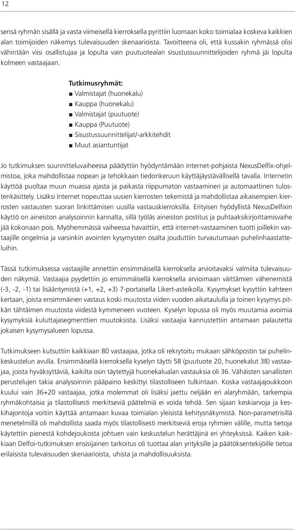 Tutkimusryhmät: Valmistajat (huonekalu) Kauppa (huonekalu) Valmistajat (puutuote) Kauppa (Puutuote) Sisustussuunnittelijat/-arkkitehdit Muut asiantuntijat Jo tutkimuksen suunnitteluvaiheessa