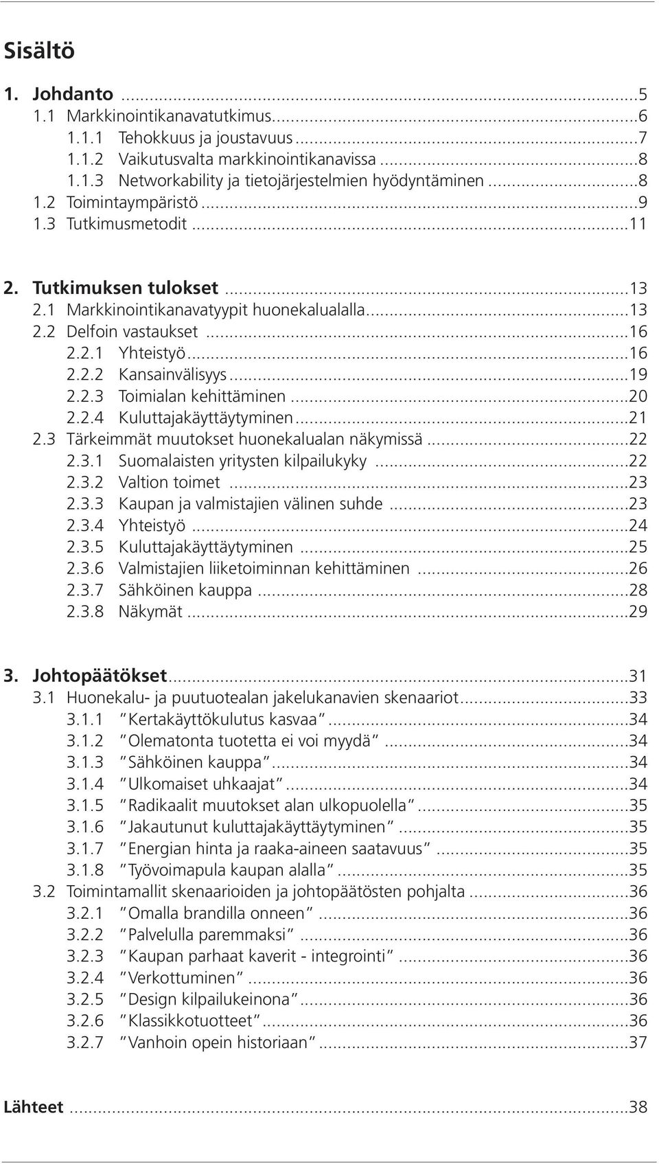 ..19 2.2.3 Toimialan kehittäminen...20 2.2.4 Kuluttajakäyttäytyminen...21 2.3 Tärkeimmät muutokset huonekalualan näkymissä...22 2.3.1 Suomalaisten yritysten kilpailukyky...22 2.3.2 Valtion toimet.