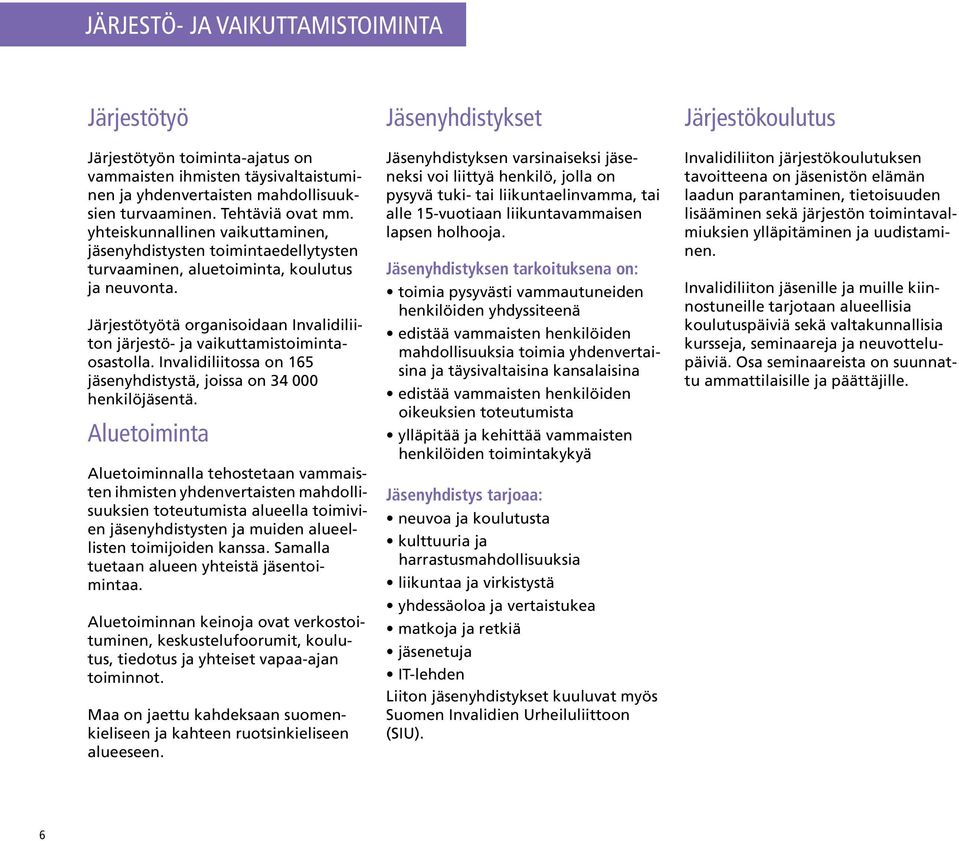 Järjestötyötä organisoidaan Invalidiliiton järjestö- ja vaikuttamistoimintaosastolla. Invalidiliitossa on 165 jäsenyhdistystä, joissa on 34 000 henkilöjäsentä.