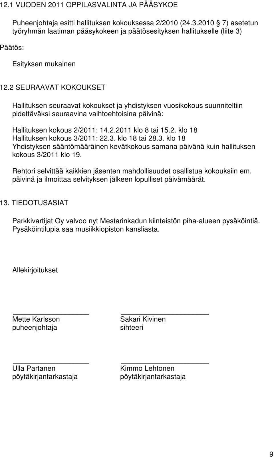 2 SEURAAVAT KOKOUKSET Hallituksen seuraavat kokoukset ja yhdistyksen vuosikokous suunniteltiin pidettäväksi seuraavina vaihtoehtoisina päivinä: Hallituksen kokous 2/2011: 14.2.2011 klo 8 tai 15.2. klo 18 Hallituksen kokous 3/2011: 22.