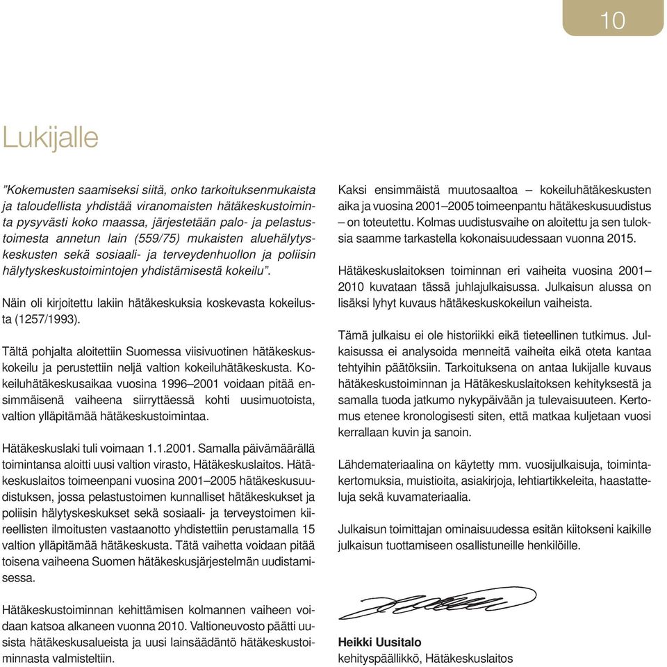 Näin oli kirjoitettu lakiin hätäkeskuksia koskevasta kokeilusta (1257/1993). Tältä pohjalta aloitettiin Suomessa viisivuotinen hätäkeskuskokeilu ja perustettiin neljä valtion kokeiluhätäkeskusta.