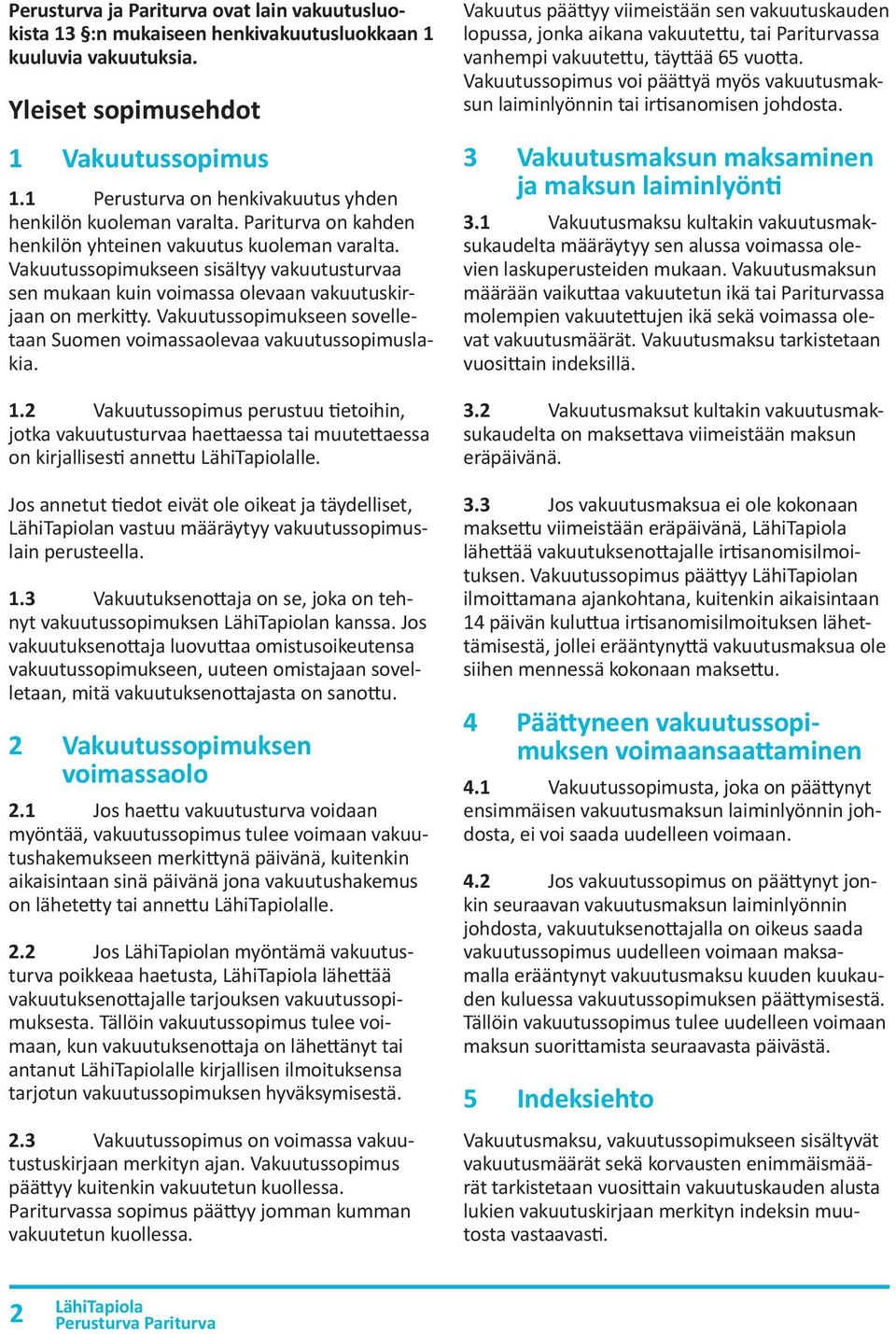 Vakuutussopimukseen sisältyy vakuutusturvaa sen mukaan kuin voimassa olevaan vakuutuskirjaan on merkitty. Vakuutussopimukseen sovelletaan Suomen voimassaolevaa vakuutussopimuslakia. 1.