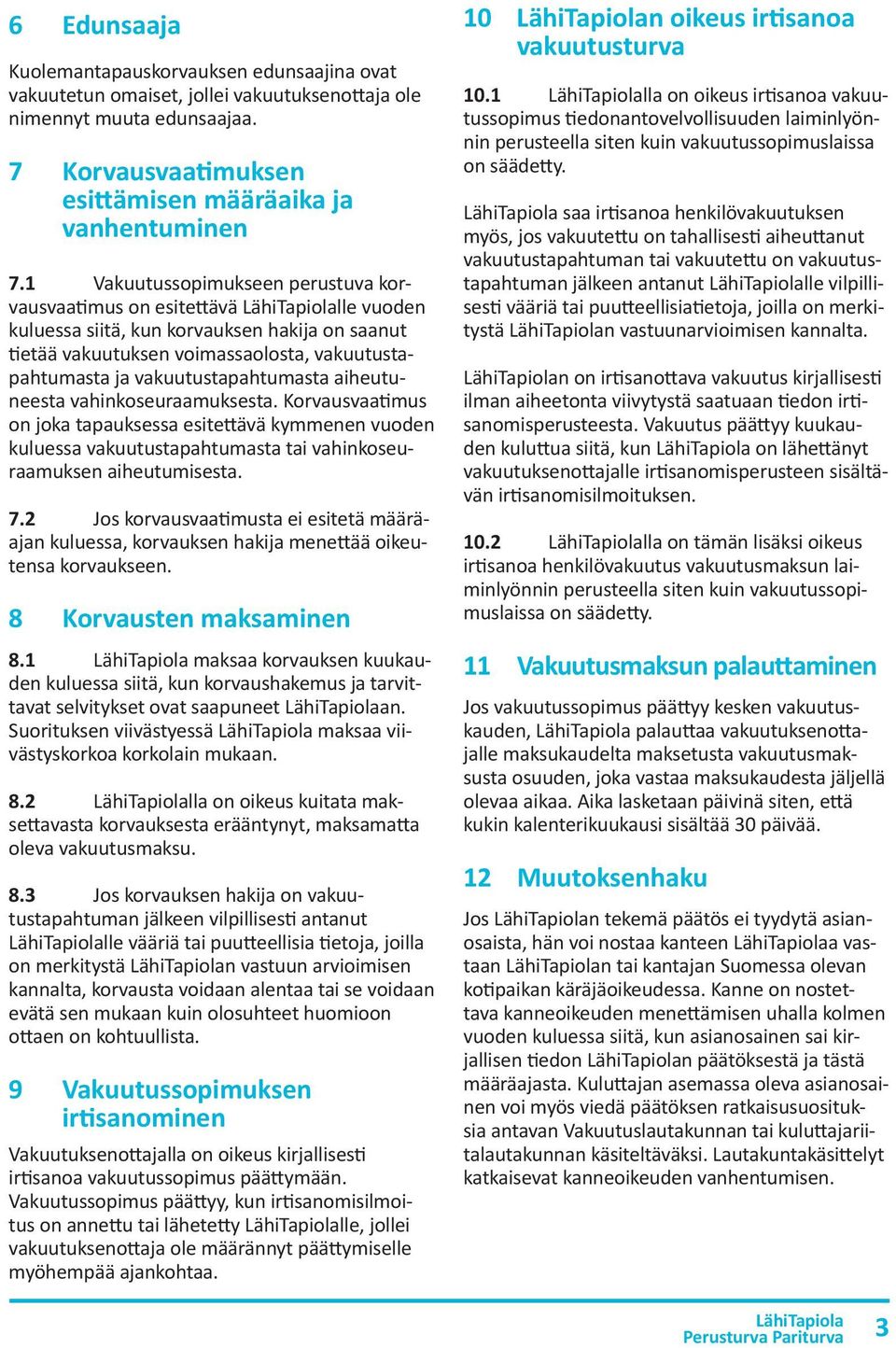 vakuutustapahtumasta aiheutuneesta vahinkoseuraamuksesta. Korvausvaatimus on joka tapauksessa esitettävä kymmenen vuoden kuluessa vakuutustapahtumasta tai vahinkoseuraamuksen aiheutumisesta. 7.