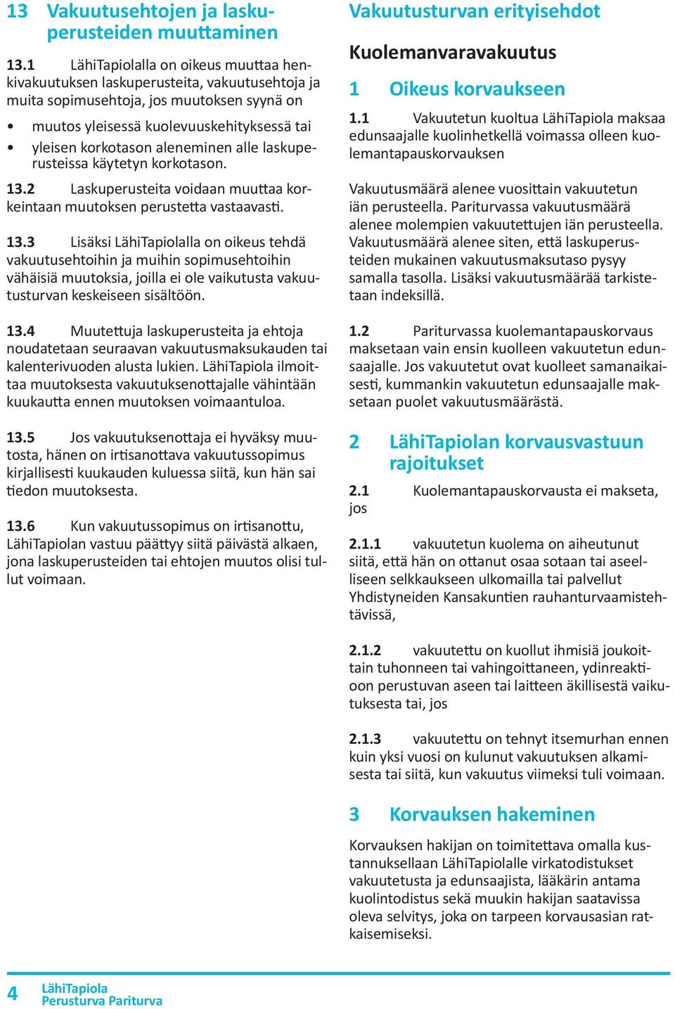laskuperusteissa käytetyn korkotason. 13.2 Laskuperusteita voidaan muuttaa korkeintaan muutoksen perustetta vastaavasti. 13.3 Lisäksi lla on oikeus tehdä vakuutusehtoihin ja muihin sopimusehtoihin vähäisiä muutoksia, joilla ei ole vaikutusta vakuutusturvan keskeiseen sisältöön.