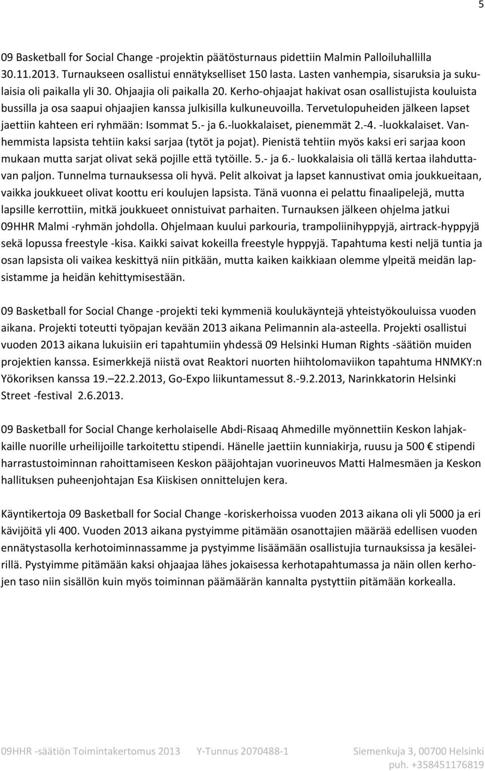 Kerho-ohjaajat hakivat osan osallistujista kouluista bussilla ja osa saapui ohjaajien kanssa julkisilla kulkuneuvoilla. Tervetulopuheiden jälkeen lapset jaettiin kahteen eri ryhmään: Isommat 5.- ja 6.