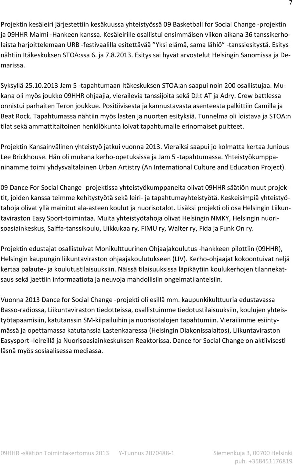 ja 7.8.2013. Esitys sai hyvät arvostelut Helsingin Sanomissa ja Demarissa. Syksyllä 25.10.2013 Jam 5 -tapahtumaan Itäkeskuksen STOA:an saapui noin 200 osallistujaa.