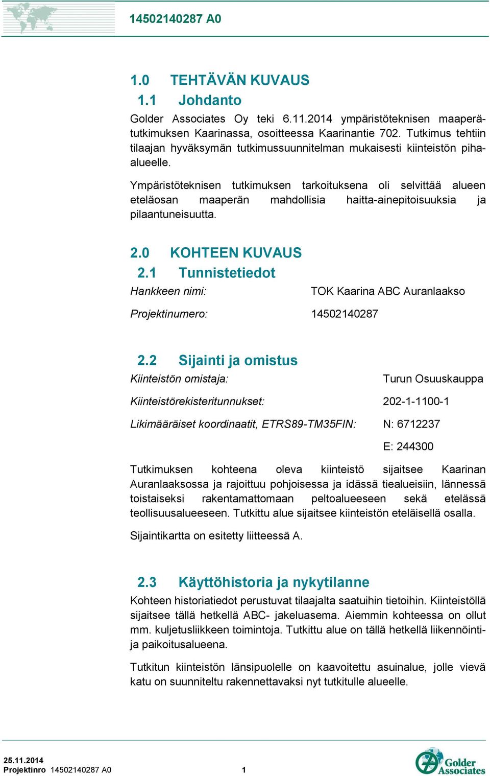 Ympäristöteknisen tutkimuksen tarkoituksena oli selvittää alueen eteläosan maaperän mahdollisia haitta-ainepitoisuuksia ja pilaantuneisuutta. 2.0 KOHTEEN KUVAUS 2.