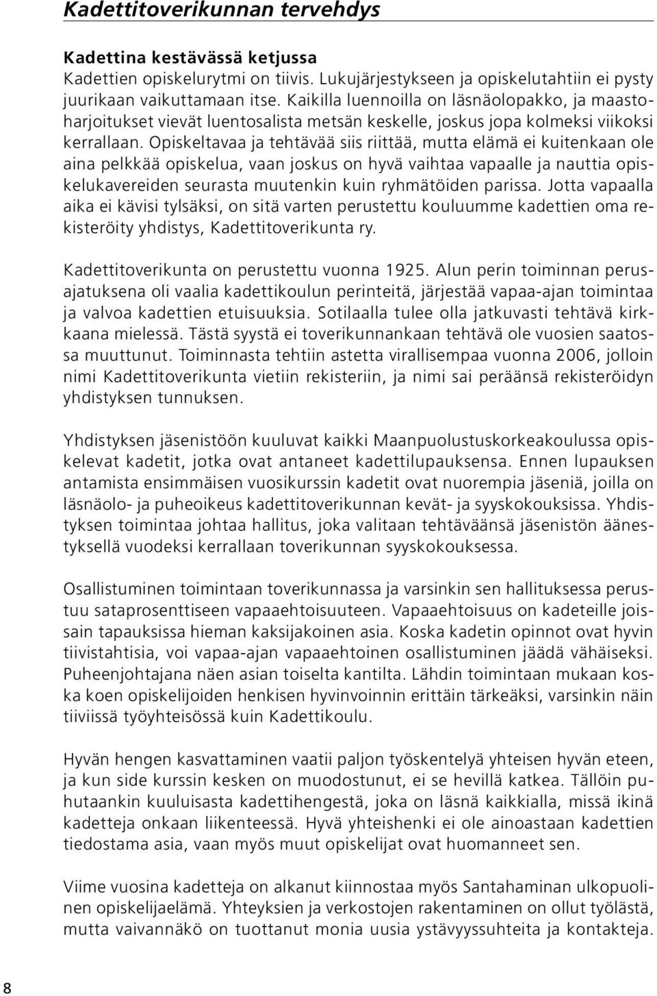 Opiskeltavaa ja tehtävää siis riittää, mutta elämä ei kuitenkaan ole aina pelkkää opiskelua, vaan joskus on hyvä vaihtaa vapaalle ja nauttia opiskelukavereiden seurasta muutenkin kuin ryhmätöiden