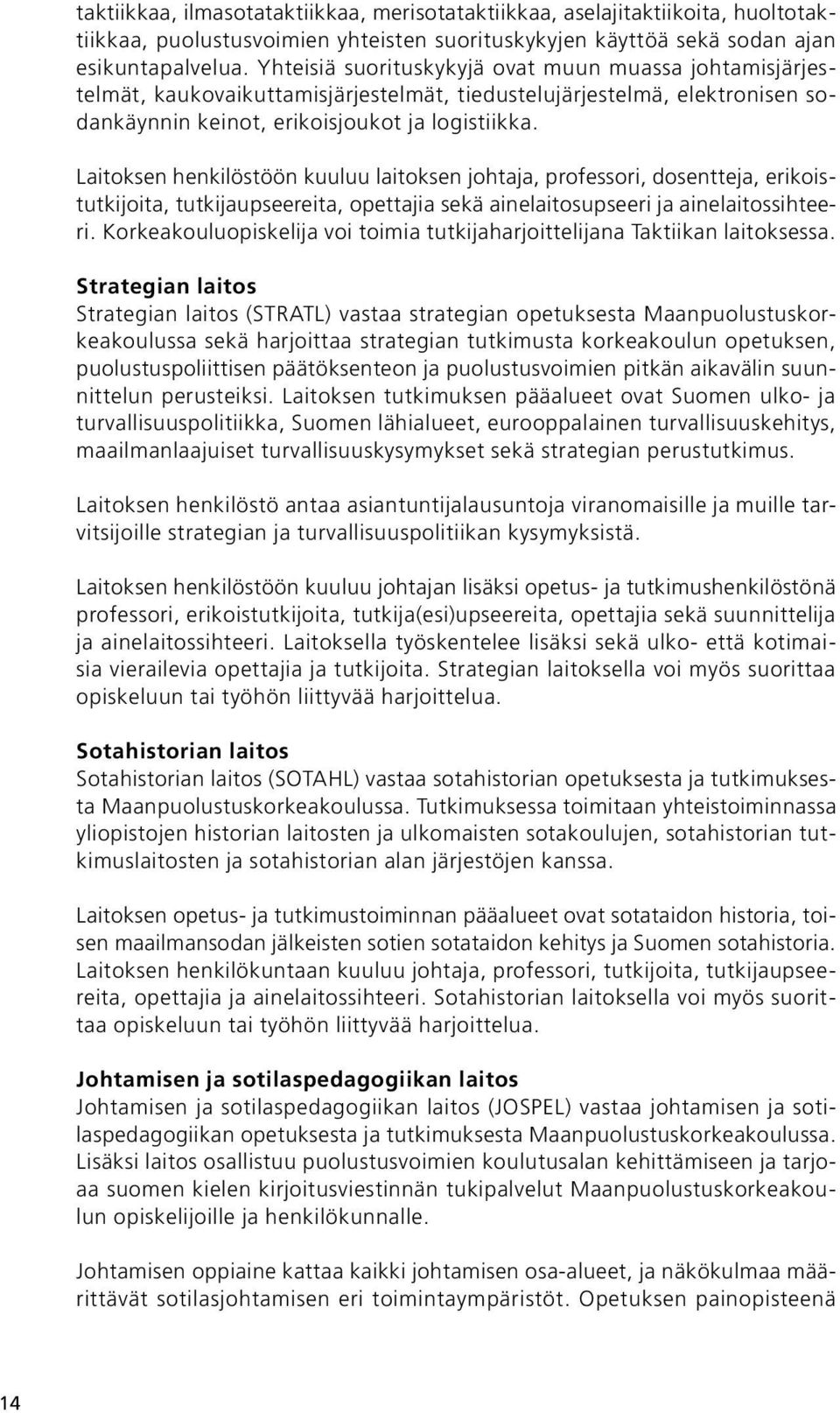 Laitoksen henkilöstöön kuuluu laitoksen johtaja, professori, dosentteja, erikoistutkijoita, tutkijaupseereita, opettajia sekä ainelaitosupseeri ja ainelaitossihteeri.