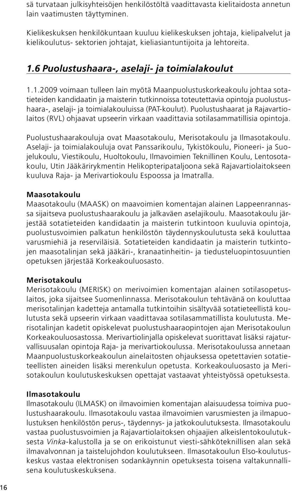 1.2009 voimaan tulleen lain myötä Maanpuolustuskorkeakoulu johtaa sotatieteiden kandidaatin ja maisterin tutkinnoissa toteutettavia opintoja puolustushaara-, aselaji- ja toimialakouluissa