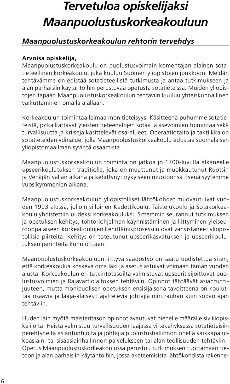 Muiden yliopistojen tapaan Maanpuolustuskorkeakoulun tehtäviin kuuluu yhteiskunnallinen vaikuttaminen omalla alallaan. Korkeakoulun toimintaa leimaa monitieteisyys.